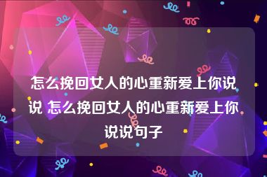 怎么挽回女人的心重新爱上你说说 怎么挽回女人的心重新爱上你说说句子