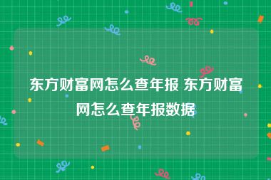 东方财富网怎么查年报 东方财富网怎么查年报数据