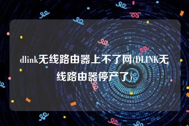 dlink无线路由器上不了网(DLINK无线路由器停产了)