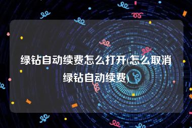 绿钻自动续费怎么打开(怎么取消绿钻自动续费)