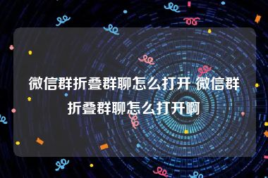 微信群折叠群聊怎么打开 微信群折叠群聊怎么打开啊