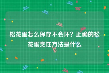 松花蛋怎么保存不会坏？正确的松花蛋烹饪方法是什么