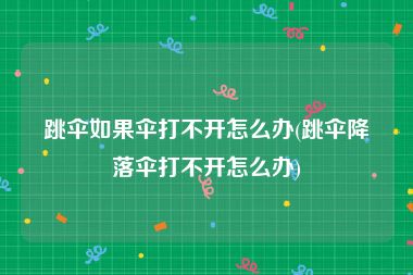 跳伞如果伞打不开怎么办(跳伞降落伞打不开怎么办)