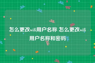 怎么更改wifi用户名称 怎么更改wifi用户名称和密码