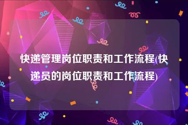 快递管理岗位职责和工作流程(快递员的岗位职责和工作流程)