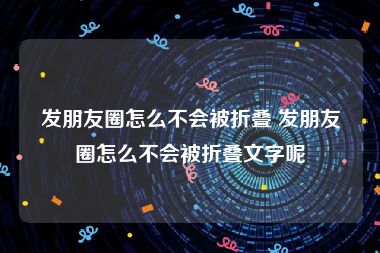 发朋友圈怎么不会被折叠 发朋友圈怎么不会被折叠文字呢