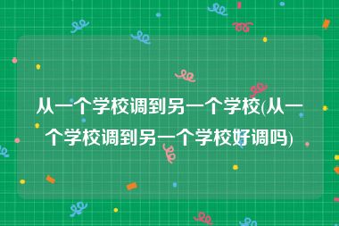 从一个学校调到另一个学校(从一个学校调到另一个学校好调吗)