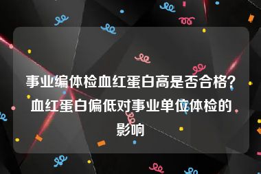 事业编体检血红蛋白高是否合格？血红蛋白偏低对事业单位体检的影响