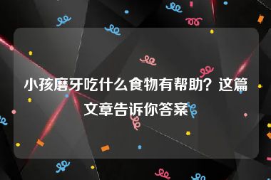 小孩磨牙吃什么食物有帮助？这篇文章告诉你答案