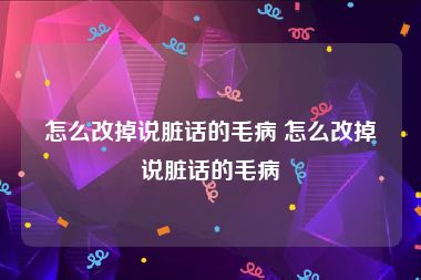 怎么改掉说脏话的毛病 怎么改掉说脏话的毛病