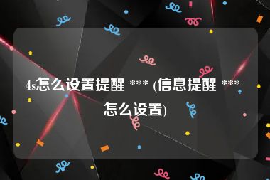 4s怎么设置提醒 *** (信息提醒 *** 怎么设置)