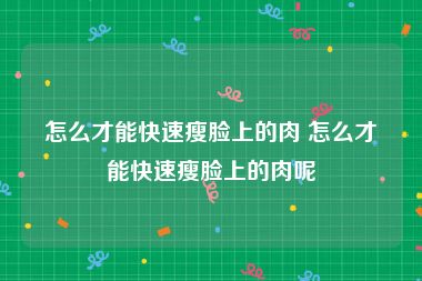 怎么才能快速瘦脸上的肉 怎么才能快速瘦脸上的肉呢