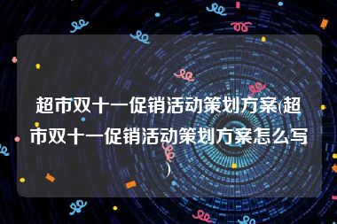 超市双十一促销活动策划方案(超市双十一促销活动策划方案怎么写)