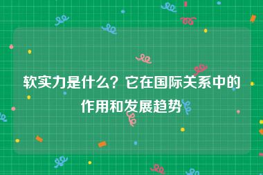 软实力是什么？它在国际关系中的作用和发展趋势