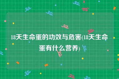 18天生命蛋的功效与危害(18天生命蛋有什么营养)