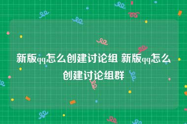 新版qq怎么创建讨论组 新版qq怎么创建讨论组群