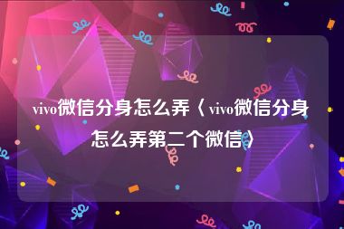 vivo微信分身怎么弄〈vivo微信分身怎么弄第二个微信〉