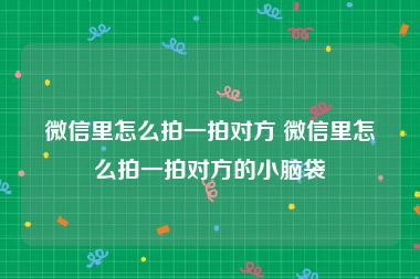 微信里怎么拍一拍对方 微信里怎么拍一拍对方的小脑袋