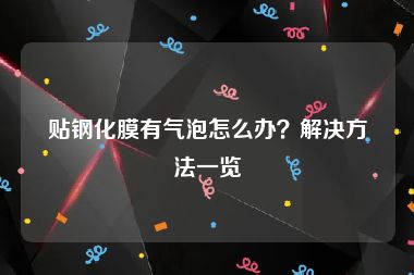 贴钢化膜有气泡怎么办？解决方法一览