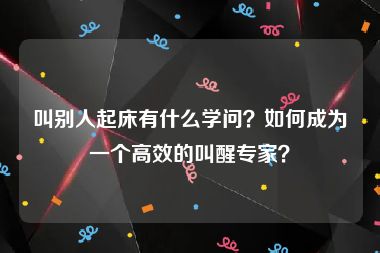 叫别人起床有什么学问？如何成为一个高效的叫醒专家？