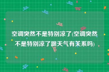 空调突然不是特别凉了(空调突然不是特别凉了跟天气有关系吗)