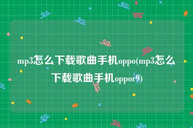 mp3怎么下载歌曲手机oppo(mp3怎么下载歌曲手机oppor9)