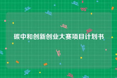 碳中和创新创业大赛项目计划书