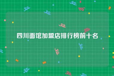 四川面馆加盟店排行榜前十名