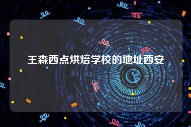 王森西点烘焙学校的地址西安