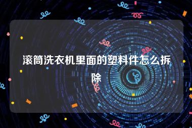 滚筒洗衣机里面的塑料件怎么拆除