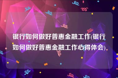 银行如何做好普惠金融工作(银行如何做好普惠金融工作心得体会)