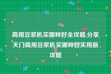 商用豆浆机买哪种好全攻略,分享天门商用豆浆机买哪种好实用新攻略