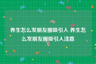 养生怎么发朋友圈吸引人 养生怎么发朋友圈吸引人注意