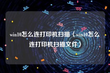 win10怎么连打印机扫描〈win10怎么连打印机扫描文件〉