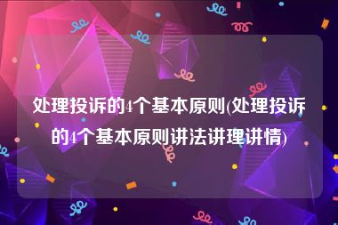 处理投诉的4个基本原则(处理投诉的4个基本原则讲法讲理讲情)