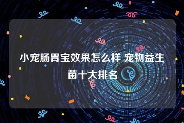 小宠肠胃宝效果怎么样 宠物益生菌十大排名