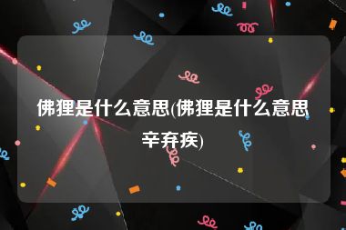 佛狸是什么意思(佛狸是什么意思辛弃疾)