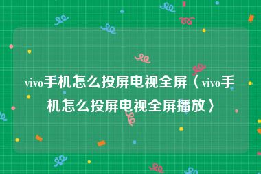 vivo手机怎么投屏电视全屏〈vivo手机怎么投屏电视全屏播放〉