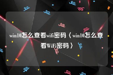 win10怎么查看wifi密码〈win10怎么查看WiFi密码〉