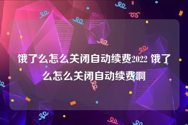 饿了么怎么关闭自动续费2022 饿了么怎么关闭自动续费啊