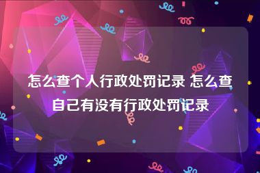 怎么查个人行政处罚记录 怎么查自己有没有行政处罚记录