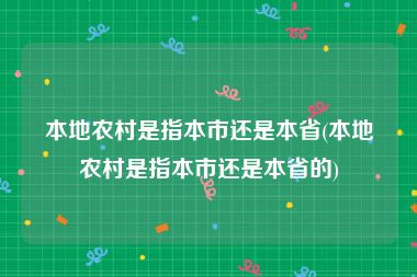 本地农村是指本市还是本省(本地农村是指本市还是本省的)