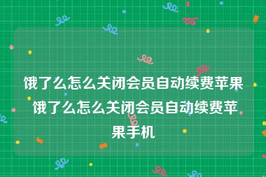 饿了么怎么关闭会员自动续费苹果 饿了么怎么关闭会员自动续费苹果手机