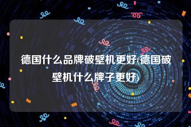 德国什么品牌破壁机更好(德国破壁机什么牌子更好)