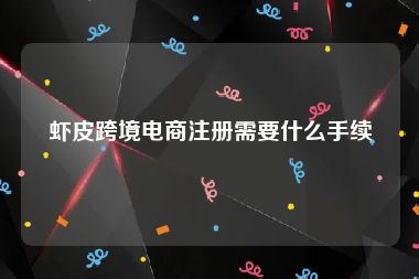 虾皮跨境电商注册需要什么手续