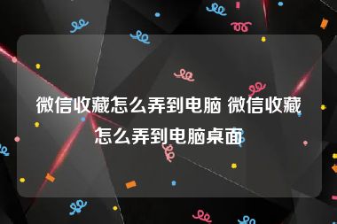 微信收藏怎么弄到电脑 微信收藏怎么弄到电脑桌面