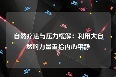 自然疗法与压力缓解：利用大自然的力量重拾内心平静