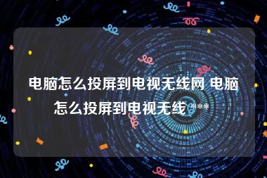 电脑怎么投屏到电视无线网 电脑怎么投屏到电视无线 *** 