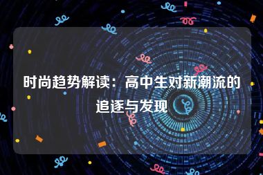 时尚趋势解读：高中生对新潮流的追逐与发现