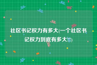 社区书记权力有多大(一个社区书记权力到底有多大!!!)